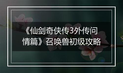 《仙剑奇侠传3外传问情篇》召唤兽初级攻略