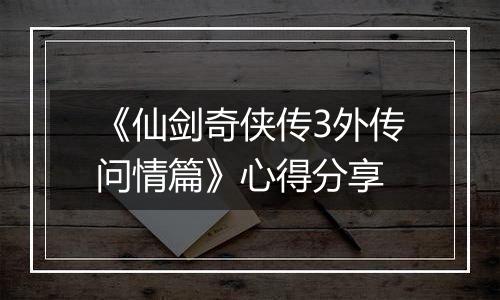 《仙剑奇侠传3外传问情篇》心得分享