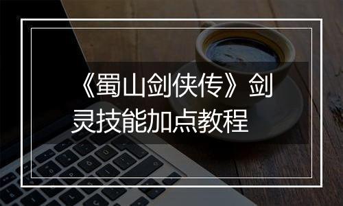 《蜀山剑侠传》剑灵技能加点教程