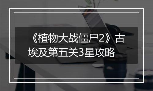 《植物大战僵尸2》古埃及第五关3星攻略