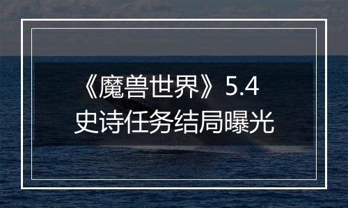 《魔兽世界》5.4史诗任务结局曝光