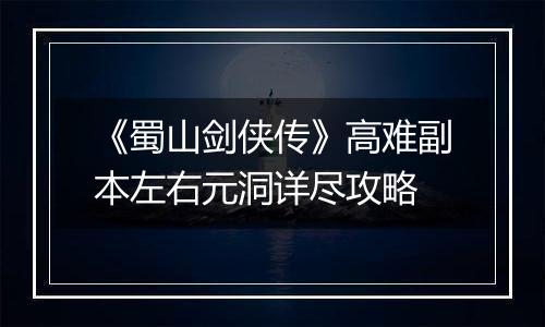 《蜀山剑侠传》高难副本左右元洞详尽攻略