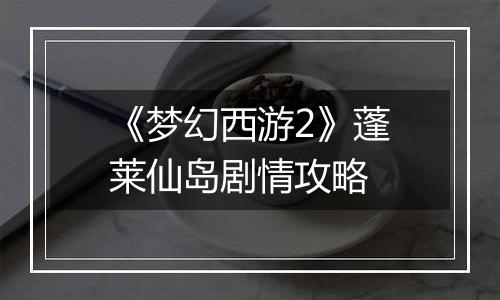 《梦幻西游2》蓬莱仙岛剧情攻略