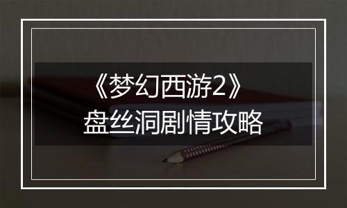 《梦幻西游2》盘丝洞剧情攻略