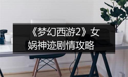 《梦幻西游2》女娲神迹剧情攻略