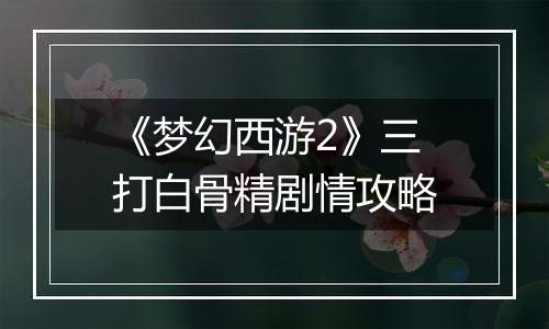 《梦幻西游2》三打白骨精剧情攻略