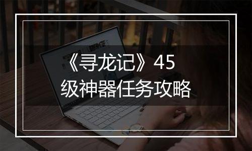 《寻龙记》45级神器任务攻略