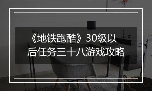 《地铁跑酷》30级以后任务三十八游戏攻略