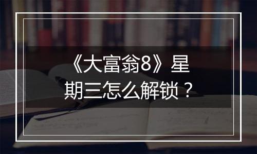 《大富翁8》星期三怎么解锁？