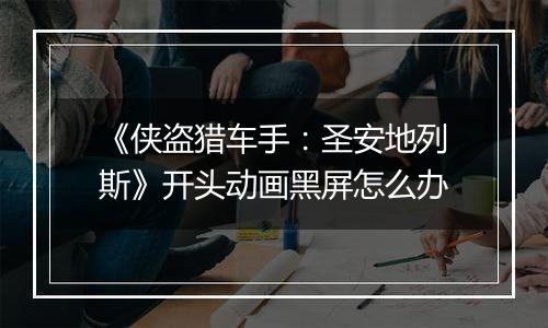 《侠盗猎车手：圣安地列斯》开头动画黑屏怎么办