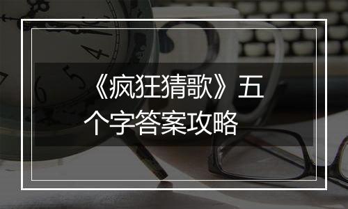 《疯狂猜歌》五个字答案攻略