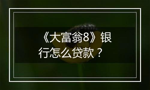 《大富翁8》银行怎么贷款？