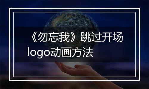 《勿忘我》跳过开场logo动画方法