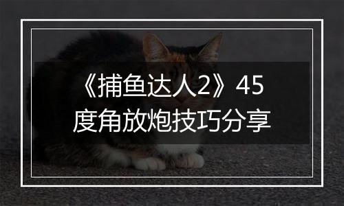 《捕鱼达人2》45度角放炮技巧分享