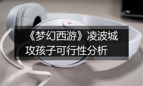 《梦幻西游》凌波城攻孩子可行性分析
