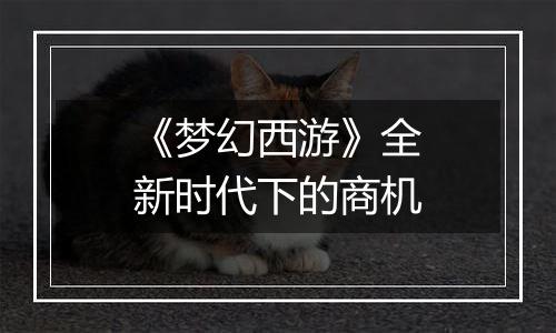《梦幻西游》全新时代下的商机