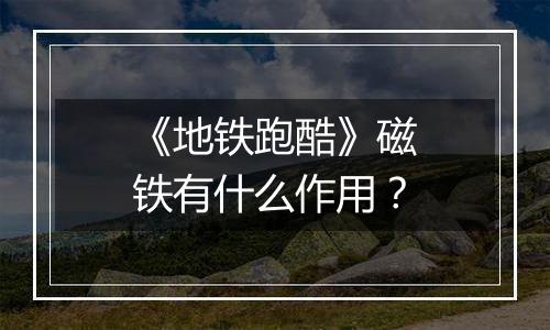 《地铁跑酷》磁铁有什么作用？