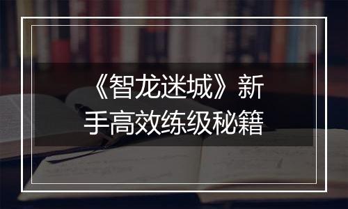 《智龙迷城》新手高效练级秘籍