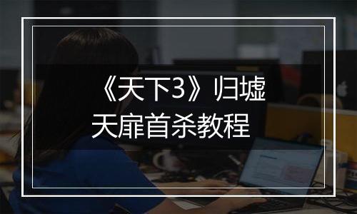 《天下3》归墟天扉首杀教程