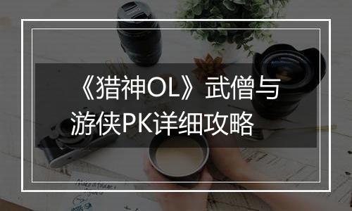 《猎神OL》武僧与游侠PK详细攻略