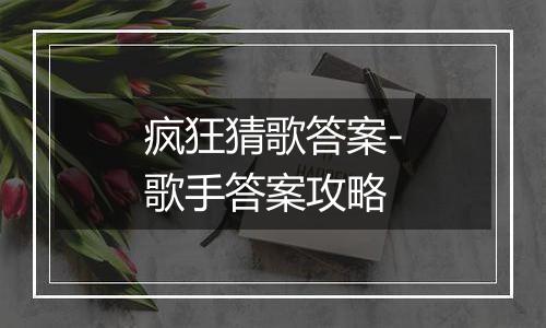 疯狂猜歌答案-歌手答案攻略