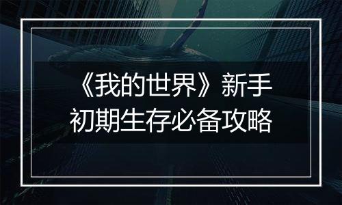 《我的世界》新手初期生存必备攻略