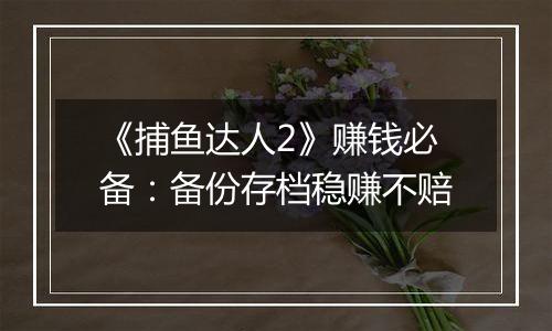 《捕鱼达人2》赚钱必备：备份存档稳赚不赔