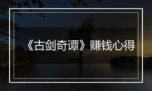 《古剑奇谭》赚钱心得