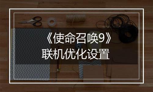 《使命召唤9》联机优化设置