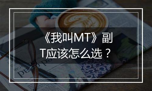 《我叫MT》副T应该怎么选？