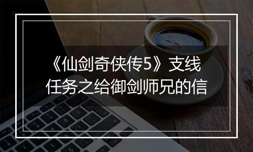 《仙剑奇侠传5》支线任务之给御剑师兄的信