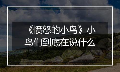 《愤怒的小鸟》小鸟们到底在说什么