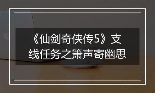 《仙剑奇侠传5》支线任务之箫声寄幽思