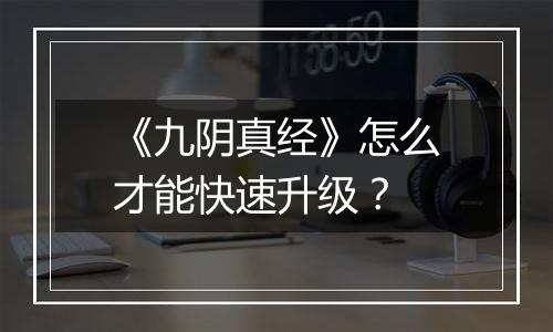 《九阴真经》怎么才能快速升级？