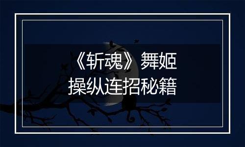 《斩魂》舞姬操纵连招秘籍