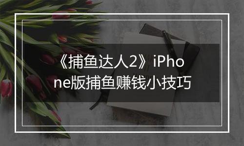 《捕鱼达人2》iPhone版捕鱼赚钱小技巧