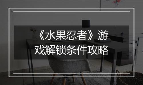 《水果忍者》游戏解锁条件攻略