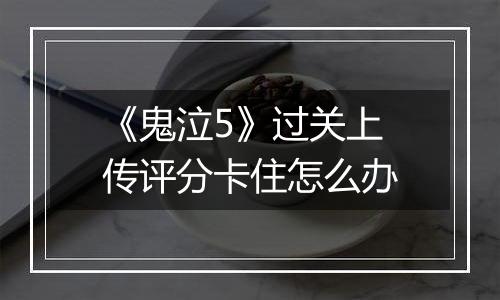 《鬼泣5》过关上传评分卡住怎么办