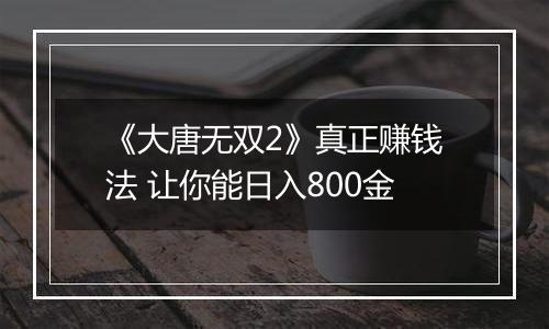 《大唐无双2》真正赚钱法 让你能日入800金