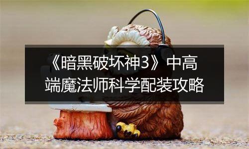 《暗黑破坏神3》中高端魔法师科学配装攻略