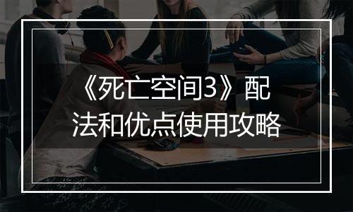 《死亡空间3》配法和优点使用攻略
