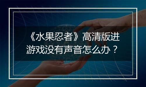 《水果忍者》高清版进游戏没有声音怎么办？