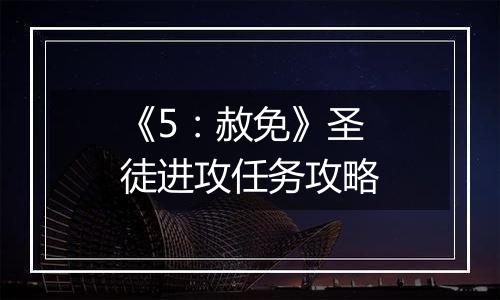 《5：赦免》圣徒进攻任务攻略