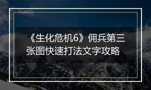 《生化危机6》佣兵第三张图快速打法文字攻略