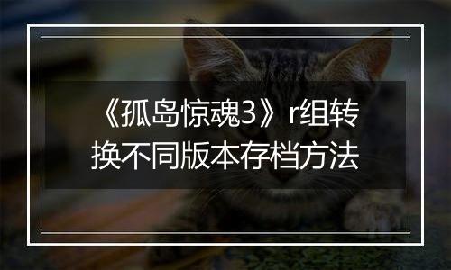 《孤岛惊魂3》r组转换不同版本存档方法
