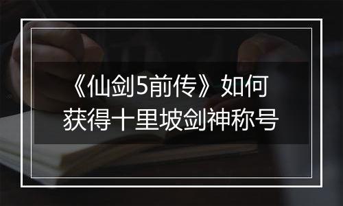 《仙剑5前传》如何获得十里坡剑神称号
