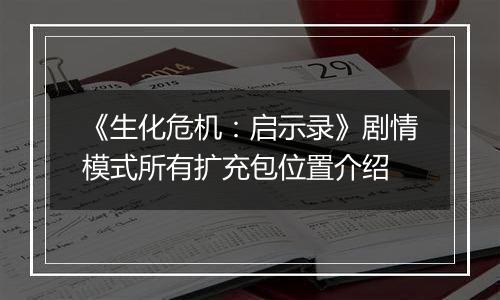 《生化危机：启示录》剧情模式所有扩充包位置介绍