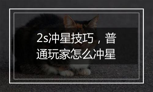 2s冲星技巧，普通玩家怎么冲星