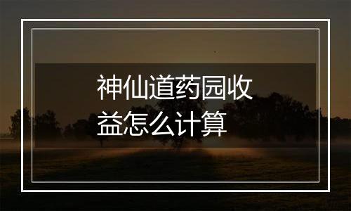 神仙道药园收益怎么计算