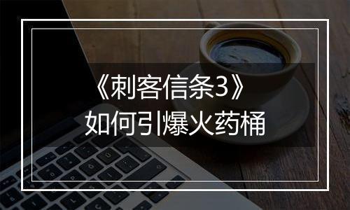 《刺客信条3》如何引爆火药桶